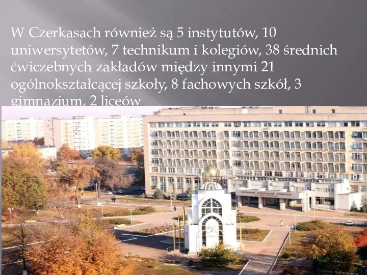 W Czerkasach również są 5 instytutów, 10 uniwersytetów, 7 technikum