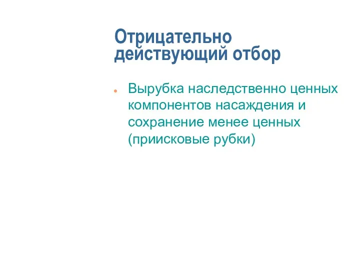 Отрицательно действующий отбор Вырубка наследственно ценных компонентов насаждения и сохранение менее ценных (приисковые рубки)