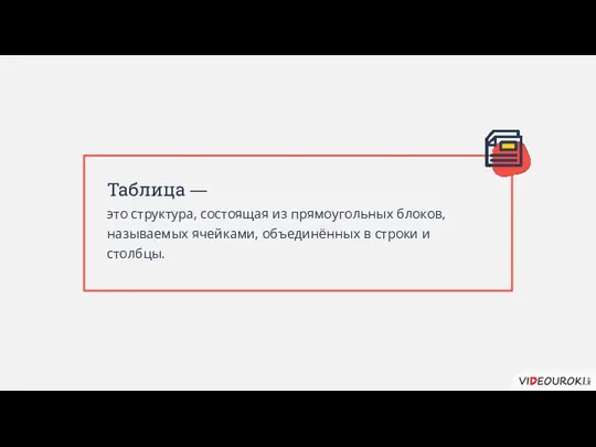 Таблица — это структура, состоящая из прямоугольных блоков, называемых ячейками, объединённых в строки и столбцы.