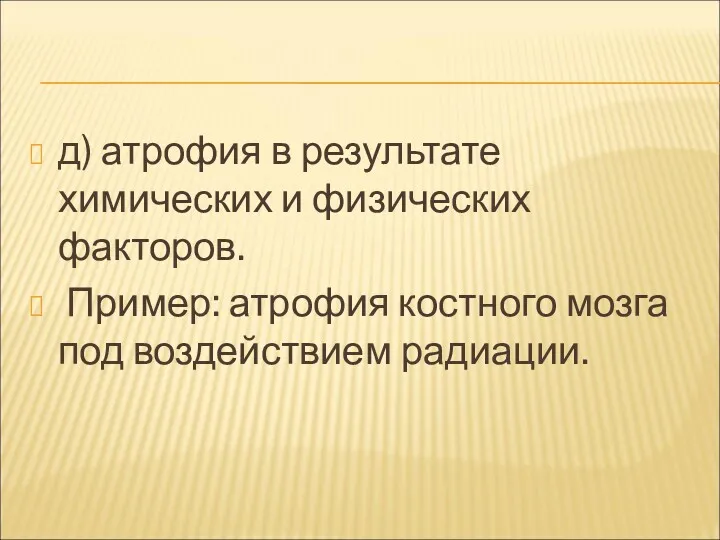 д) атрофия в результате химических и физических факторов. Пример: атрофия костного мозга под воздействием радиации.