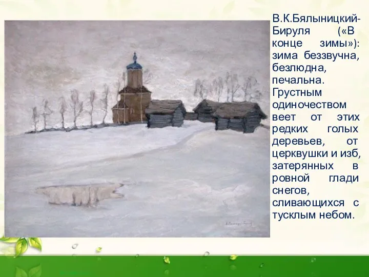 В.К.Бялыницкий-Бируля («В конце зимы»): зима беззвучна, безлюдна, печальна. Грустным одиночеством