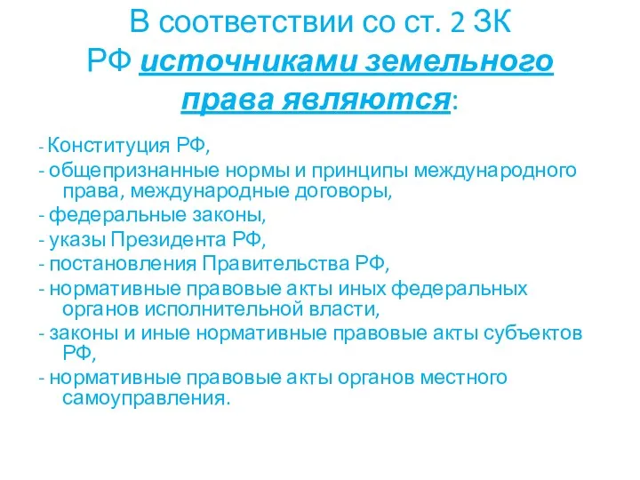 В соответствии со ст. 2 ЗК РФ источниками земельного права являются: - Конституция