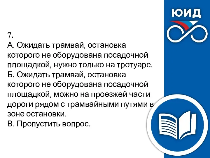 7. А. Ожидать трамвай, остановка которого не оборудована посадочной площадкой,