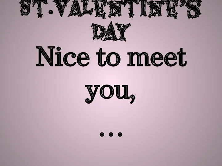 St.Valentine’s Day Nice to meet you, …