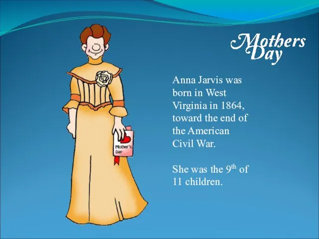 Anna Jarvis was born in West Virginia in 1864, toward