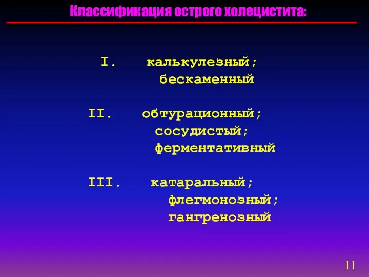 Классификация острого холецистита: калькулезный; бескаменный обтурационный; сосудистый; ферментативный катаральный; флегмонозный; гангренозный