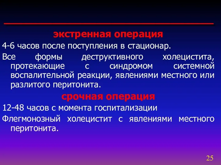 экстренная операция 4-6 часов после поступления в стационар. Все формы деструктивного холецистита, протекающие