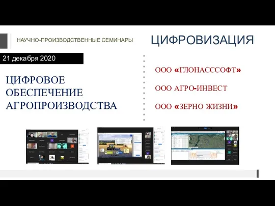 НАУЧНО-ПРОИЗВОДСТВЕННЫЕ СЕМИНАРЫ ЦИФРОВИЗАЦИЯ 21 декабря 2020 ЦИФРОВОЕ ОБЕСПЕЧЕНИЕ АГРОПРОИЗВОДСТВА ООО «ГЛОНАСССОФТ» ООО АГРО-ИНВЕСТ ООО «ЗЕРНО ЖИЗНИ»