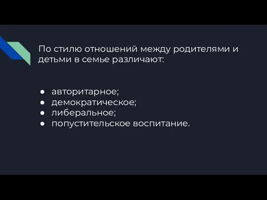 По стилю отношений между родителями и детьми в семье различают: авторитарное; демократическое; либеральное; попустительское воспитание.