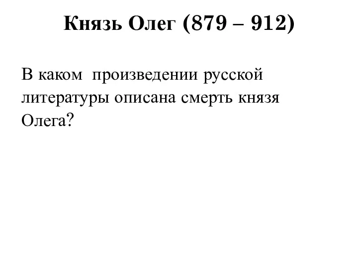 Князь Олег (879 – 912) В каком произведении русской литературы описана смерть князя Олега?