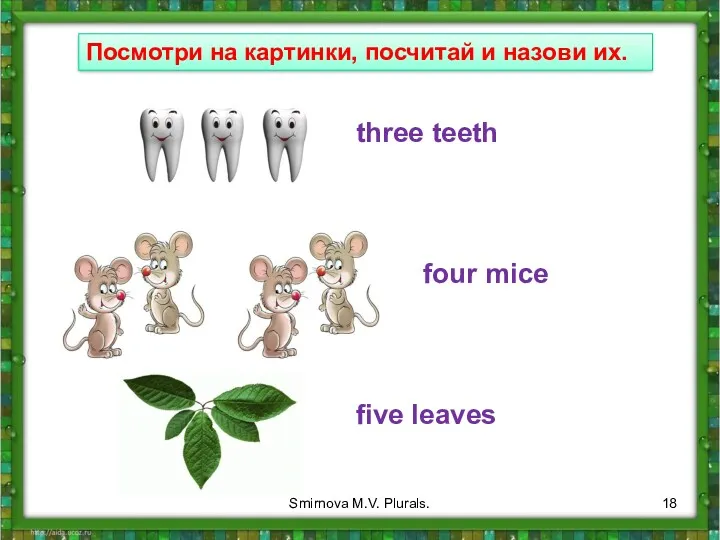 Посмотри на картинки, посчитай и назови их. three teeth four mice five leaves Smirnova M.V. Plurals.