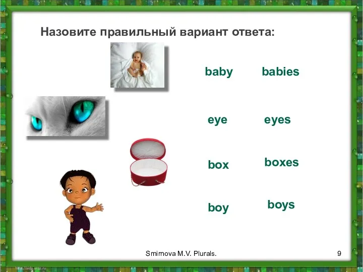 Назовите правильный вариант ответа: baby babies eye eyes box boxes boy boys Smirnova M.V. Plurals.