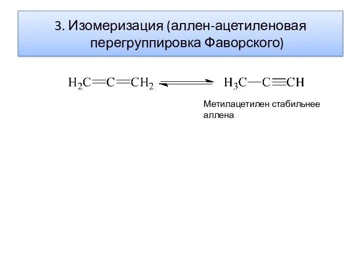 3. Изомеризация (аллен-ацетиленовая перегруппировка Фаворского) Метилацетилен стабильнее аллена