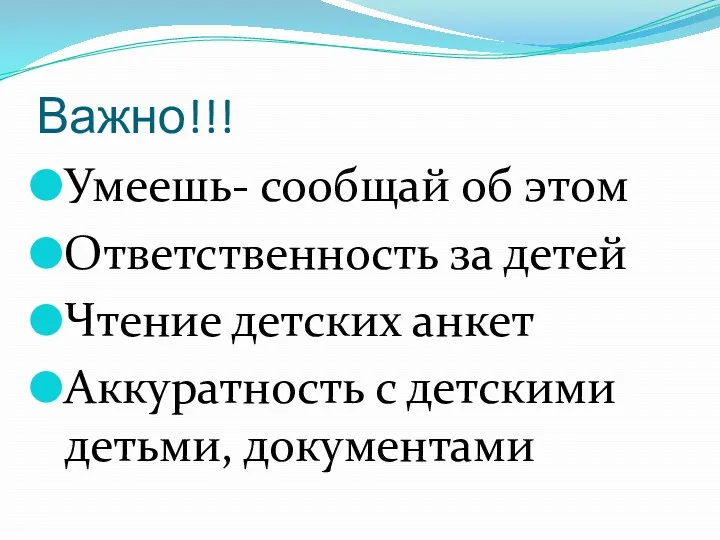 Важно!!! Умеешь- сообщай об этом Ответственность за детей Чтение детских анкет Аккуратность с детскими детьми, документами