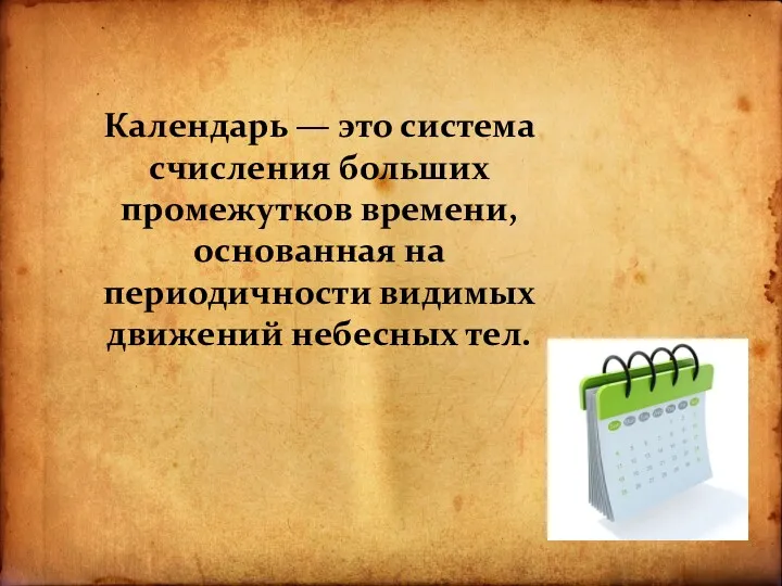 Календарь — это система счисления больших промежутков времени, основанная на периодичности видимых движений небесных тел.