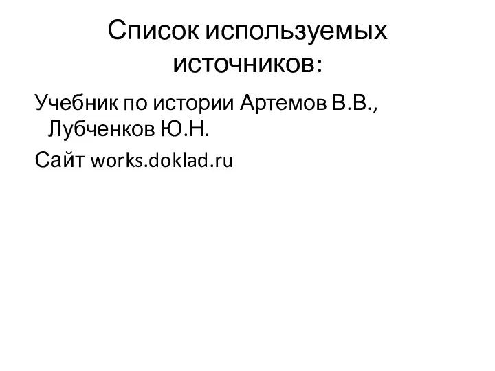 Список используемых источников: Учебник по истории Артемов В.В., Лубченков Ю.Н. Сайт works.doklad.ru