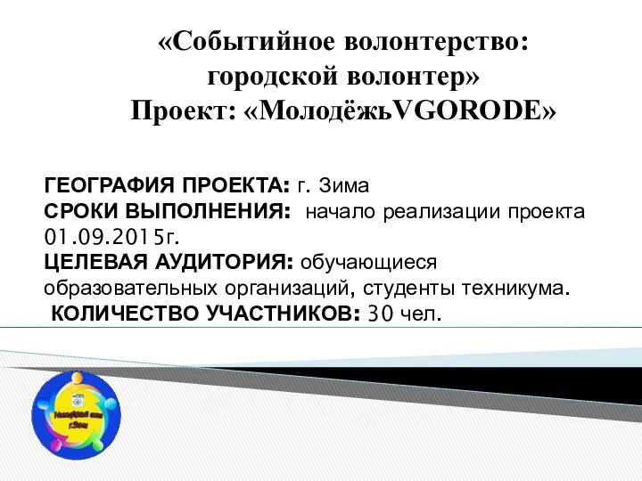 «Событийное волонтерство: городской волонтер» Проект: «МолодёжьVGORODE» ГЕОГРАФИЯ ПРОЕКТА: г. Зима