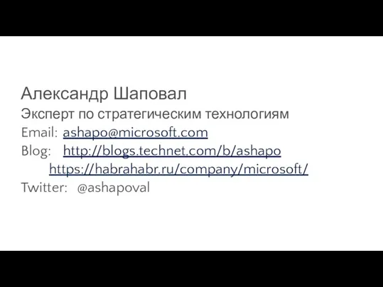 Александр Шаповал Эксперт по стратегическим технологиям Email: ashapo@microsoft.com Blog: http://blogs.technet.com/b/ashapo https://habrahabr.ru/company/microsoft/ Twitter: @ashapoval