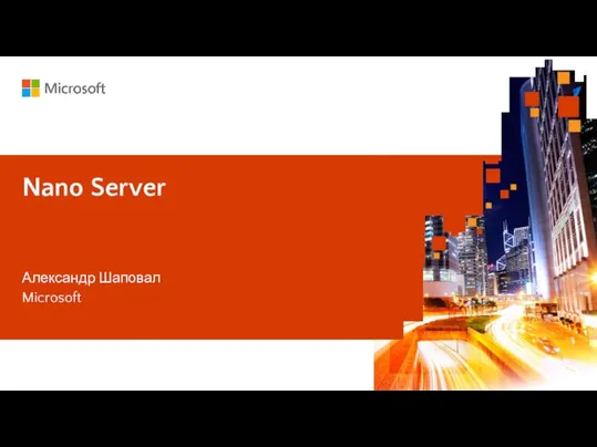 Имя и фамилия докладчика Название доклада Nano Server Александр Шаповал Microsoft