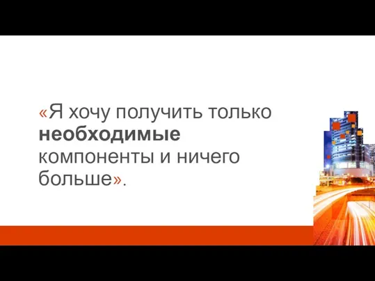 «Я хочу получить только необходимые компоненты и ничего больше».