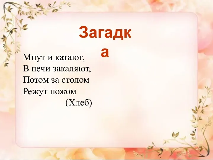 Загадка Мнут и катают, В печи закаляют, Потом за столом Режут ножом (Хлеб)