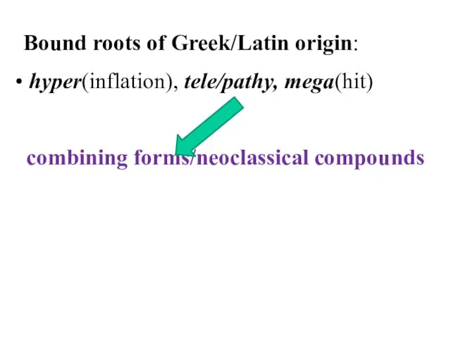 Bound roots of Greek/Latin origin: hyper(inflation), tele/pathy, mega(hit) combining forms/neoclassical compounds
