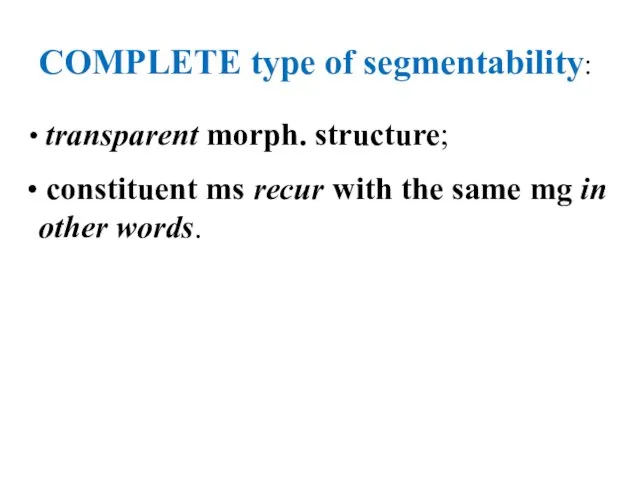 COMPLETE type of segmentability: transparent morph. structure; constituent ms recur