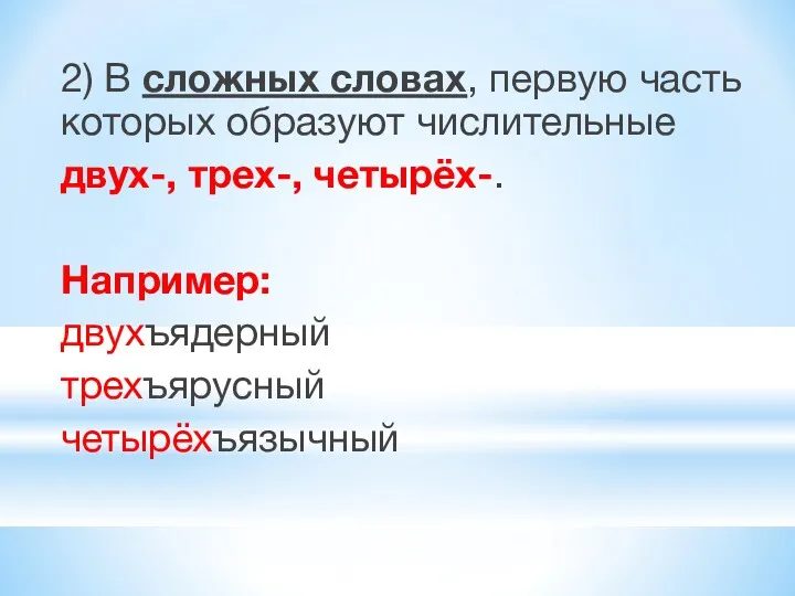 2) В сложных словах, первую часть которых образуют числительные двух-, трех-, четырёх-. Например: двухъядерный трехъярусный четырёхъязычный