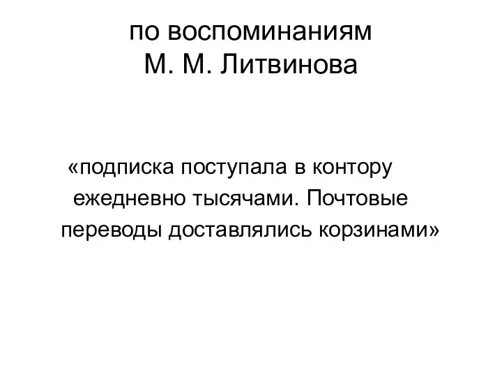 по воспоминаниям М. М. Литвинова «подписка поступала в контору ежедневно тысячами. Почтовые переводы доставлялись корзинами»