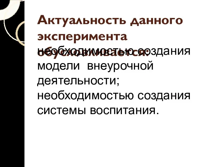 Актуальность данного эксперимента обусловливается: необходимостью создания модели внеурочной деятельности; необходимостью создания системы воспитания.