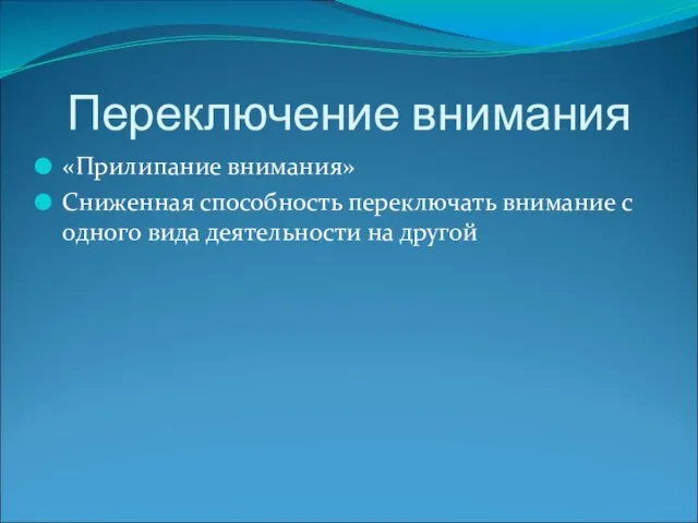 Переключение внимания «Прилипание внимания» Сниженная способность переключать внимание с одного вида деятельности на другой