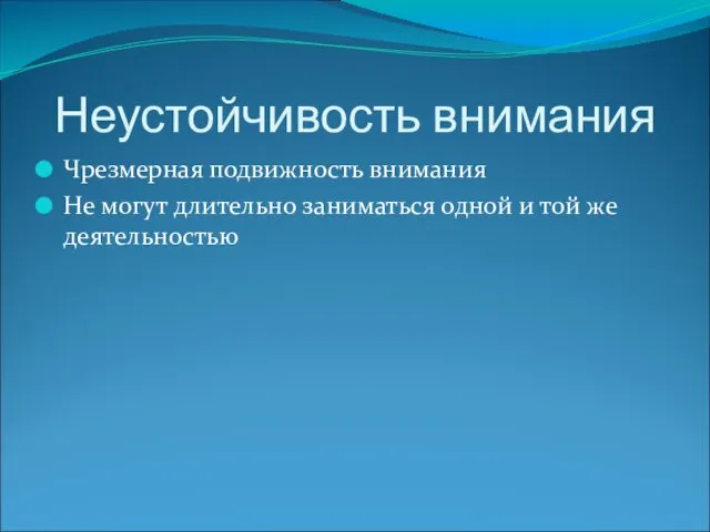 Неустойчивость внимания Чрезмерная подвижность внимания Не могут длительно заниматься одной и той же деятельностью