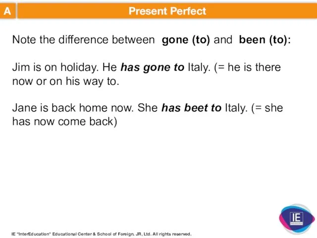 A Present Perfect Note the difference between gone (to) and