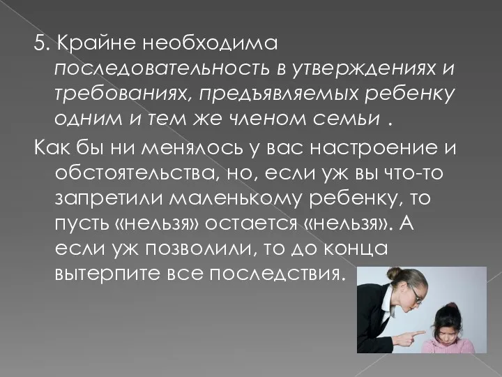 5. Крайне необходима последовательность в утверждениях и требованиях, предъявляемых ребенку