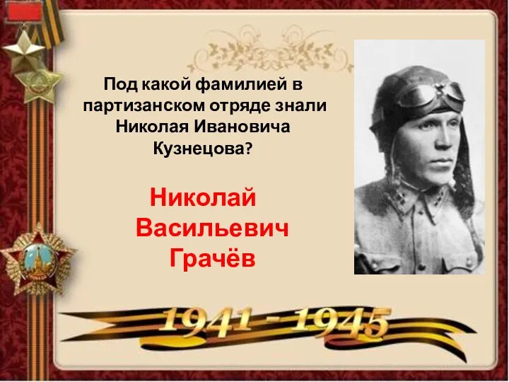 Под какой фамилией в партизанском отряде знали Николая Ивановича Кузнецова? Николай Васильевич Грачёв