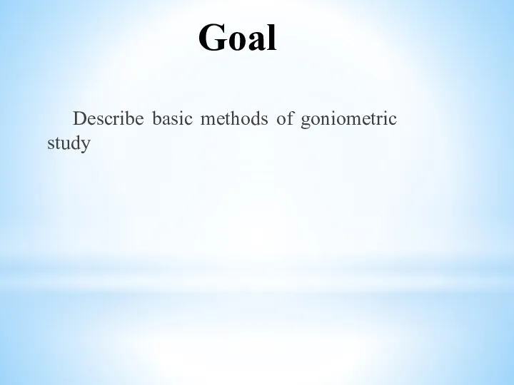 Goal Describe basic methods of goniometric study