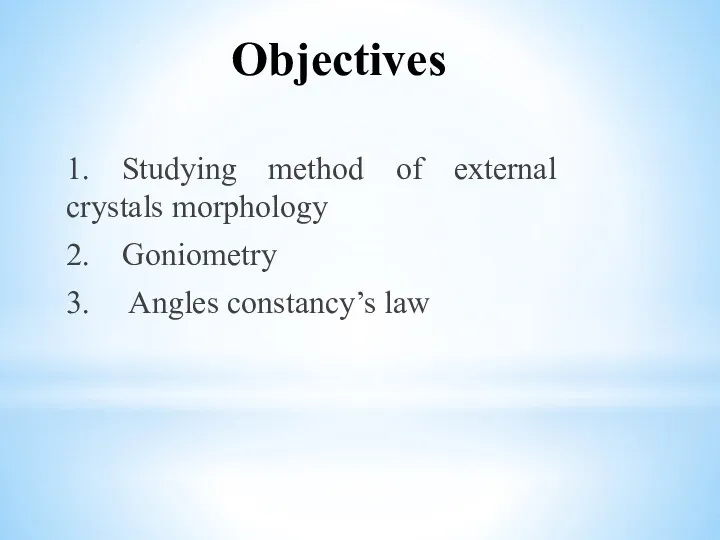 Objectives 1. Studying method of external crystals morphology 2. Goniometry 3. Angles constancy’s law