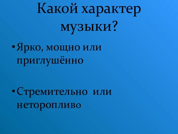 Какой характер музыки? Ярко, мощно или приглушённо Стремительно или неторопливо