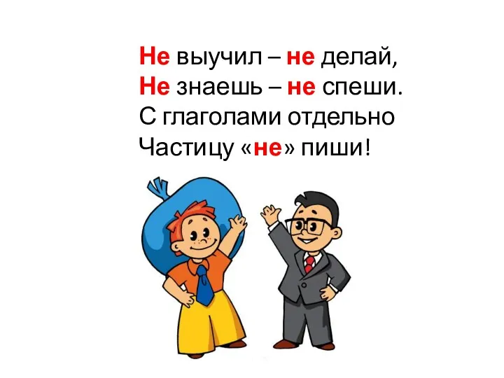 Не выучил – не делай, Не знаешь – не спеши. С глаголами отдельно Частицу «не» пиши!