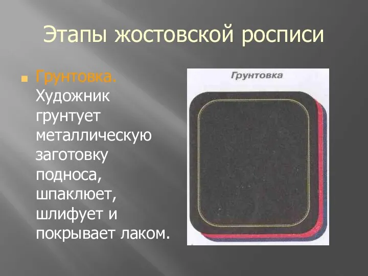 Этапы жостовской росписи Грунтовка. Художник грунтует металлическую заготовку подноса, шпаклюет, шлифует и покрывает лаком.