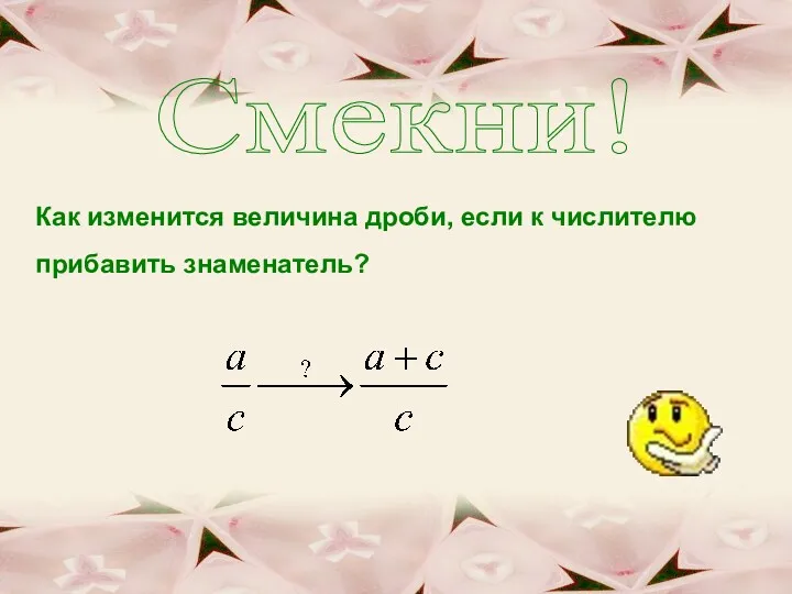 Смекни! Как изменится величина дроби, если к числителю прибавить знаменатель?