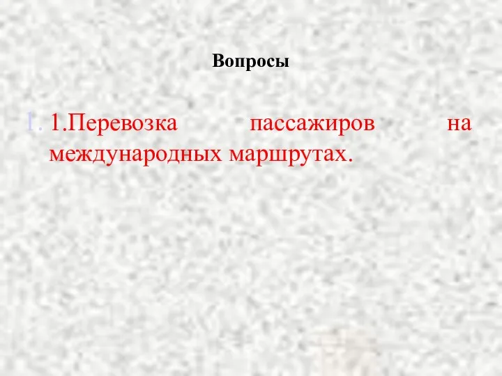 Вопросы 1.Перевозка пассажиров на международных маршрутах.