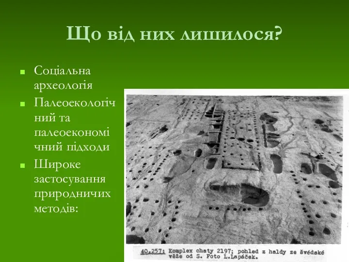 Що від них лишилося? Соціальна археологія Палеоекологічний та палеоекономічний підходи Широке застосування природничих методів: