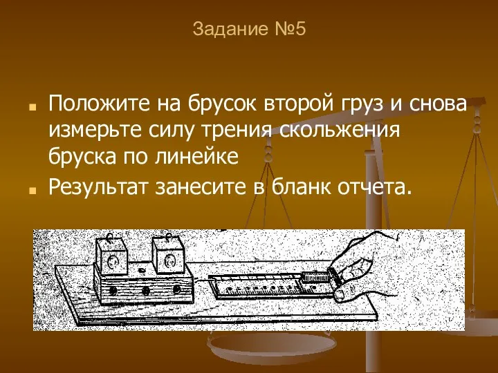 Задание №5 Положите на брусок второй груз и снова измерьте