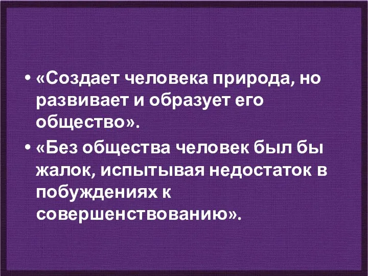 «Создает человека природа, но развивает и образует его общество». «Без