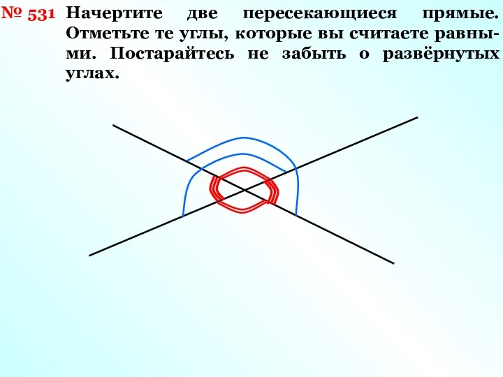 № 531 Начертите две пересекающиеся прямые. Отметьте те углы, которые