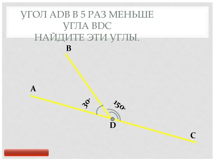 УГОЛ ADB В 5 РАЗ МЕНЬШЕ УГЛА BDC НАЙДИТЕ ЭТИ УГЛЫ. A B