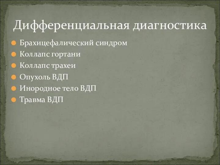 Брахицефалический синдром Коллапс гортани Коллапс трахеи Опухоль ВДП Инородное тело ВДП Травма ВДП Дифференциальная диагностика