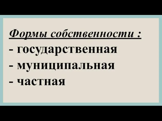 Формы собственности : - государственная - муни­ципальная - частная