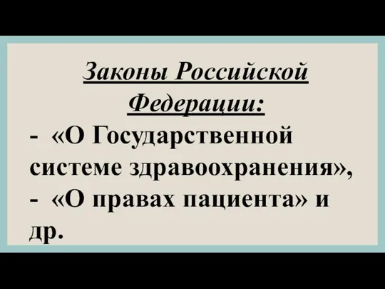 Законы Российской Федерации: - «О Государствен­ной системе здравоохранения», - «О правах пациента» и др.